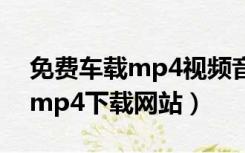免费车载mp4视频音乐下载网站（车载免费mp4下载网站）