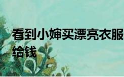 看到小婶买漂亮衣服 化妆我就生气 为什么不给钱