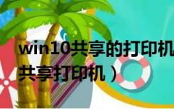 win10共享的打印机xp怎么连（win10连xp共享打印机）