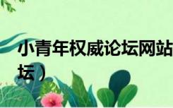 小青年权威论坛网站上错平1（小青年权威论坛）