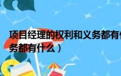 项目经理的权利和义务都有什么特点（项目经理的权利和义务都有什么）