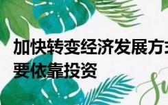 加快转变经济发展方式需要促进经济增长由主要依靠投资