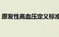 原发性高血压定义标准（原发性高血压定义）