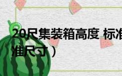 20尺集装箱高度 标准尺寸（20尺集装箱的标准尺寸）