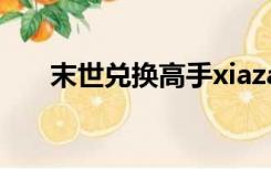 末世兑换高手xiazai（末世兑换高手）