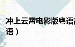 冲上云霄电影版粤语高清（冲上云霄电影版粤语）