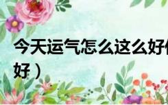 今天运气怎么这么好作者（今天运气怎么这么好）