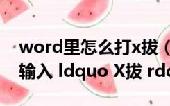 word里怎么打x拔（Word2013中输入如何输入 ldquo X拔 rdquo）