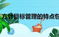 方针目标管理的特点包括（目标管理的特点）
