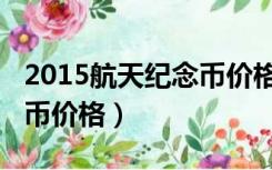 2015航天纪念币价格及图片（2015航天纪念币价格）