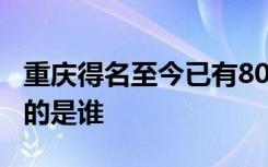 重庆得名至今已有800余年下令改恭州为重庆的是谁