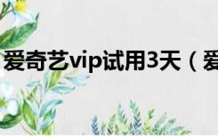 爱奇艺vip试用3天（爱奇艺vip免费试用7天）