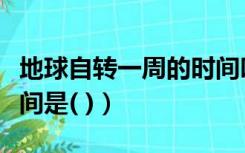 地球自转一周的时间叫做（地球自转一周的时间是( )）