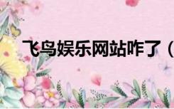 飞鸟娱乐网站咋了（老鸟家园飞鸟娱乐）