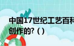 中国17世纪工艺百科全书《天工开物》是谁创作的? ( )