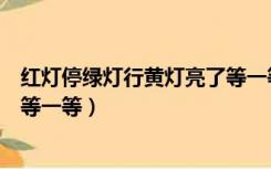 红灯停绿灯行黄灯亮了等一等儿歌（红灯停绿灯行黄灯亮了等一等）