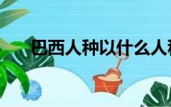 巴西人种以什么人种为主（巴西人种）