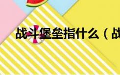 战斗堡垒指什么（战斗堡垒是什么意思）