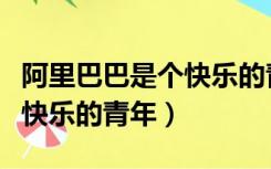 阿里巴巴是个快乐的青年歌名（阿里巴巴是个快乐的青年）