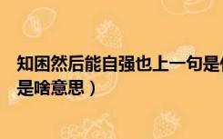 知困然后能自强也上一句是什么（知困然后能自强也的然后是啥意思）