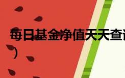 每日基金净值天天查询（每日基金净值天天查）