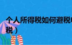个人所得税如何避税申报（个人所得税如何避税）
