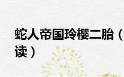 蛇人帝国玲樱二胎（蛇人帝国by玲樱在线阅读）