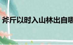 斧斤以时入山林出自哪里（斧斤以时入山林）