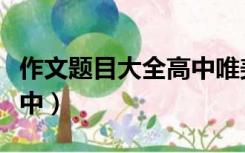 作文题目大全高中唯美押韵（作文题目大全高中）