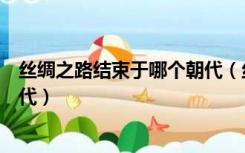 丝绸之路结束于哪个朝代（丝绸之路第一次中断是在哪个朝代）