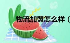 物流加盟怎么样（物流加盟哪家好）