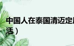 中国人在泰国清迈定居（中国人在泰国清迈生活）