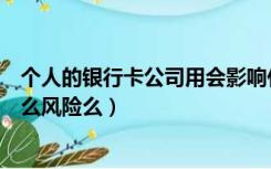 个人的银行卡公司用会影响什么（个人银行卡给公司用有什么风险么）