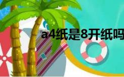 a4纸是8开纸吗（a4纸是几开）