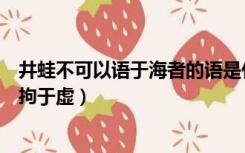 井蛙不可以语于海者的语是什么意思（井蛙不可以语于海者拘于虚）