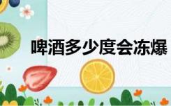啤酒多少度会冻爆（啤酒多少度会冻）