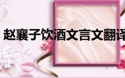 赵襄子饮酒文言文翻译及注释（赵襄子饮酒）