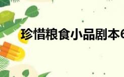 珍惜粮食小品剧本6人（小品剧本6人）