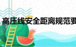高压线安全距离规范要求（高压线安全距离）