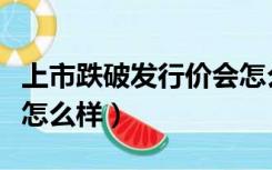 上市跌破发行价会怎么样（股票跌破发行价会怎么样）