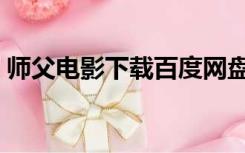 师父电影下载百度网盘（师父电影下载百度）