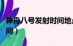 神舟八号发射时间地点人物（神舟八号发射时间）
