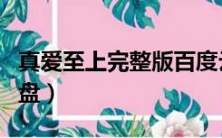 真爱至上完整版百度云网盘（真爱至上百度网盘）