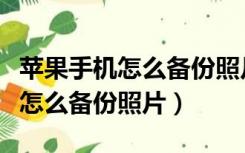 苹果手机怎么备份照片到安卓手机（苹果手机怎么备份照片）