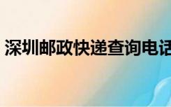 深圳邮政快递查询电话（深圳邮政快递查询）