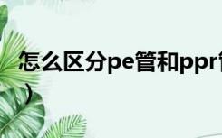 怎么区分pe管和ppr管（pe管和ppr管的区别）