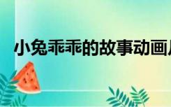小兔乖乖的故事动画片（小兔乖乖的故事）