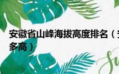 安徽省山峰海拔高度排名（安徽省最高的山峰是哪座海拔有多高）