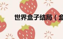 世界盒子结局（盒子世界倒闭真相）