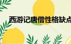 西游记唐僧性格缺点（西游记唐僧性格）